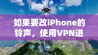 如果要改iPhone的铃声,使用VPN进行操作可能会比较复杂,而且现代的iPhone信号可能已经非常稳定,难以通过VPN来改变铃声。以下是一些直接的方法和步骤,适合改变铃声