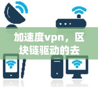 加速度vpn,区块链驱动的去中心化加密通信解决方案