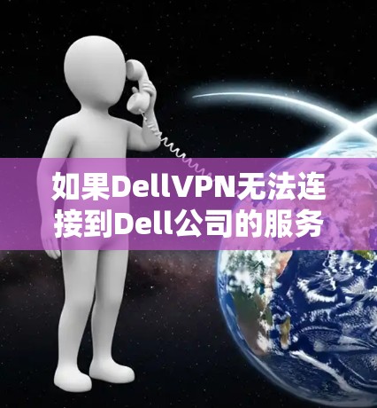 如果DellVPN无法连接到Dell公司的服务器,可以按照以下步骤进行处理