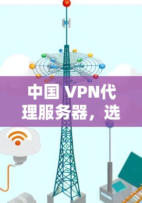 中国 VPN代理服务器,选择背后的故事
