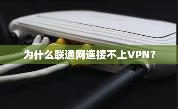 为什么联通网连接不上VPN?