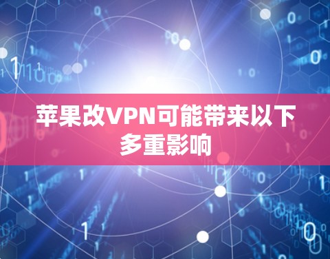 苹果改VPN可能带来以下多重影响 苹果改VPN可能带来以下多重影响