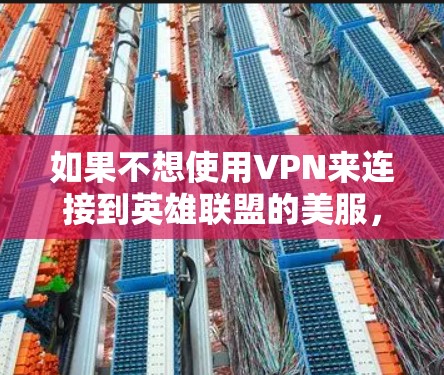 如果不想使用VPN来连接到英雄联盟的美服,以下是一些步骤和方法,确保你能够安全地访问这些服务器