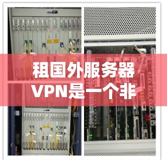 租国外服务器VPN是一个非常实用的选项,可以帮助你方便地访问国外服务器,尤其是在全球范围内难以访问的服务器上。以下是一些关于如何租国外服务器VPN的步骤和建议 租国外服务器VPN是一个非常实用的选项,可以帮助你方便地访问国外服务器,尤其是在全球范围内难以访问的服务器上。以下是一些关于如何租国外服务器VPN的步骤和建议
