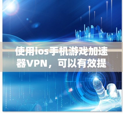 使用ios手机游戏加速器VPN,可以有效提升游戏体验并保护数据安全。以下是一个详细的步骤指南