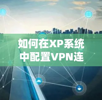如何在XP系统中配置VPN连接不上,解决方法大白!