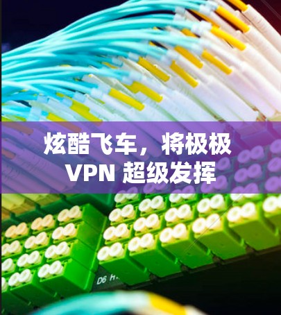 炫酷飞车，将极极 VPN 超级发挥