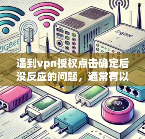 遇到vpn授权点击确定后没反应的问题,通常有以下几种可能