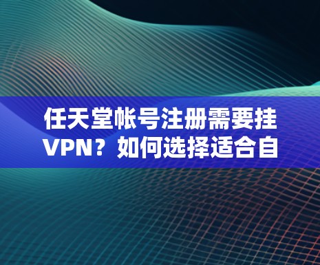 任天堂帐号注册需要挂VPN?如何选择适合自己的方式?