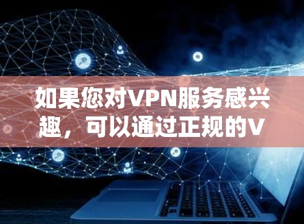 如果您对VPN服务感兴趣,可以通过正规的VPN平台购买原版VPN服务,以享受网络安全和丰富的服务。如果您有其他问题或需要进一步帮助,请随时告诉我!