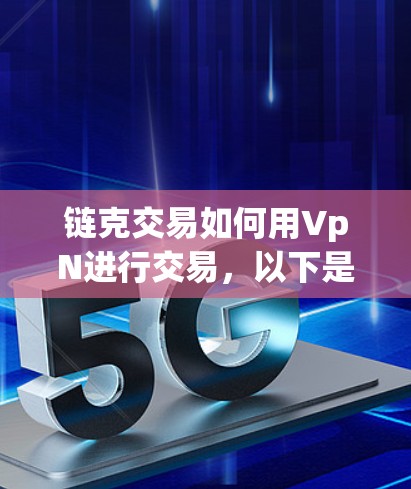 链克交易如何用VpN进行交易,以下是一个有条理的步骤说明