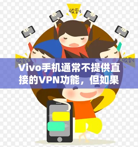Vivo手机通常不提供直接的VPN功能,但如果你想要在手机上使用VPN服务,并且你的手机是Vivo品牌,可以通过以下方式实现