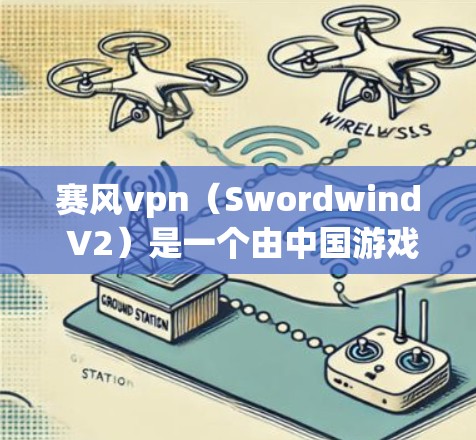 赛风vpn(Swordwind V2)是一个由中国游戏开发公司华美游戏开发的桌面游戏,支持多平台(包括PC、手机、平板等)如果你在寻找赛风vpn的最新版本,以下是一些建议