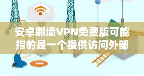 安卓翻墙VPN免费版可能指的是一个提供访问外部网络资源的软件,通常用于VPN或内容管理系统。然而,这样的软件通常需要付费才能下载和使用,免费版可能只是试用版或功能有限