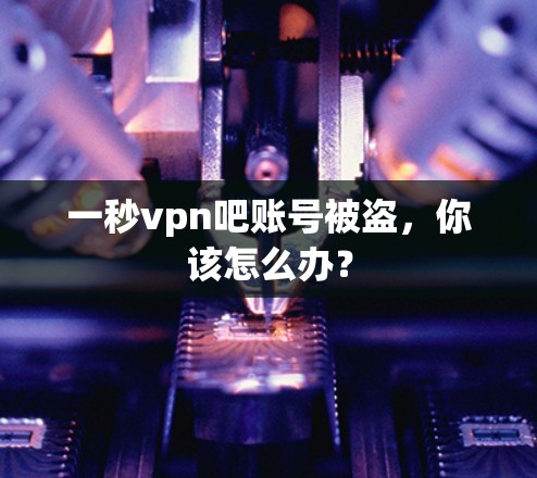 一秒vpn吧账号被盗,你该怎么办?