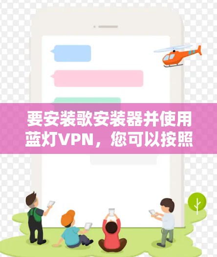 要安装歌安装器并使用蓝灯VPN，您可以按照以下步骤操作