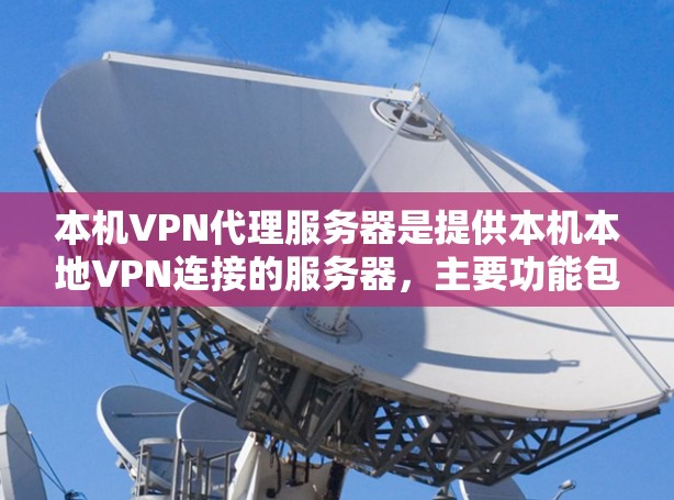 本机VPN代理服务器是提供本机本地VPN连接的服务器,主要功能包括IP地址的代理、安全连接的配置、性能优化和安全防护。以下是详细的内容