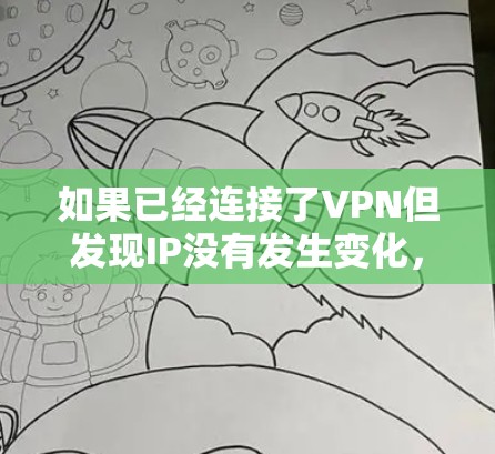 如果已经连接了VPN但发现IP没有发生变化,可能的原因包括以下几种情况 如果已经连接了VPN但发现IP没有发生变化,可能的原因包括以下几种情况