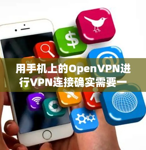 用手机上的OpenVPN进行VPN连接确实需要一些步骤和设置,但通过逐步操作和学习,可以顺利完成。以下是一个清晰的指南,帮助您实现手机VPN