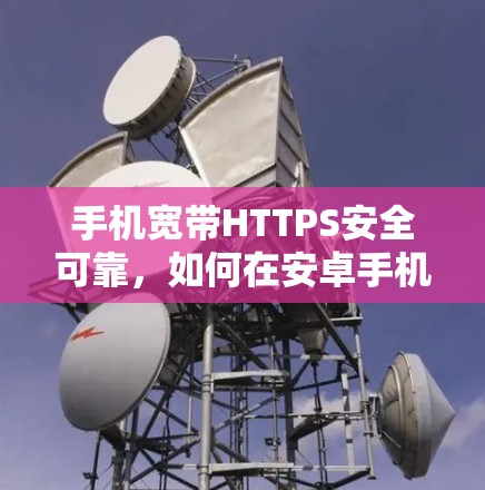 手机宽带HTTPS安全可靠,如何在安卓手机上实现VPN?