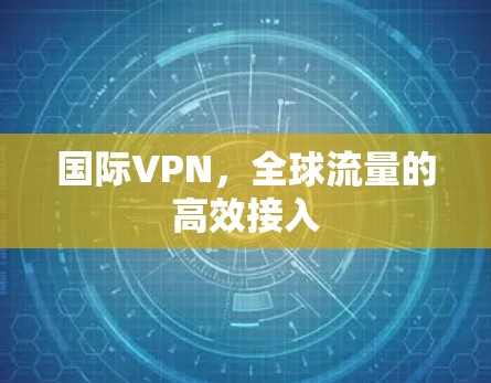 国际VPN,全球流量的高效接入
