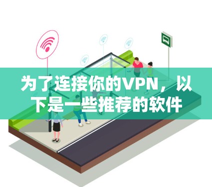 为了连接你的VPN,以下是一些推荐的软件和方法