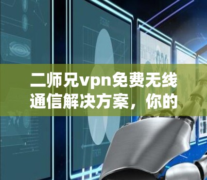 二师兄vpn免费无线通信解决方案，你的通信 classmates 无虑选择