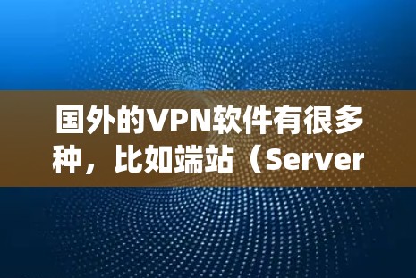 国外的VPN软件有很多种,比如端站(Server)服务器(Serverless)客户端(Client端)和端站(端站)以下是几种 commonly used 的国外 VPN 安卓版软件推荐