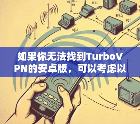 如果你无法找到TurboVPN的安卓版,可以考虑以下步骤