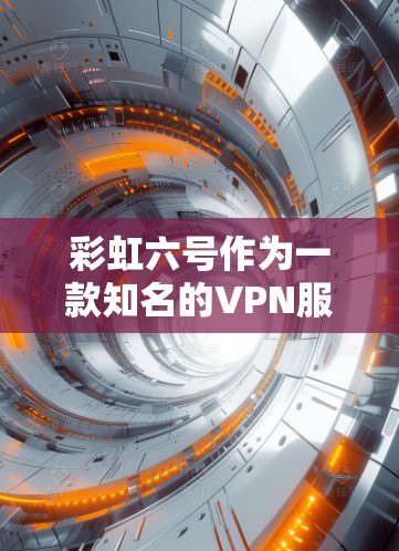 彩虹六号作为一款知名的VPN服务,通常有两种版本,免费版和付费版。以下是关于彩虹六号是否需要VPN的一些关键信息 彩虹六号作为一款知名的VPN服务,通常有两种版本,免费版和付费版。以下是关于彩虹六号是否需要VPN的一些关键信息