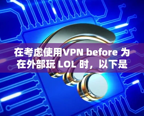 在考虑使用VPN before 为在外部玩 LOL 时,以下是一个清晰的步骤指南