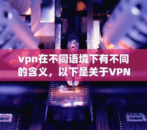 vpn在不同语境下有不同的含义,以下是关于VPN一般需要注意的事项的详细解答