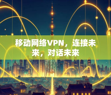 移动网络VPN,连接未来,对话未来