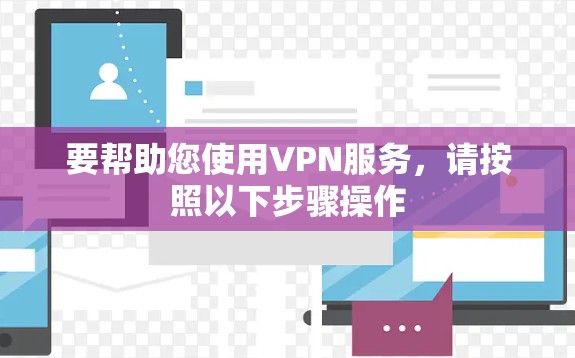 要帮助您使用VPN服务,请按照以下步骤操作