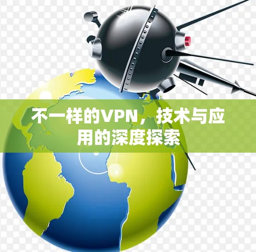 不一样的VPN,技术与应用的深度探索