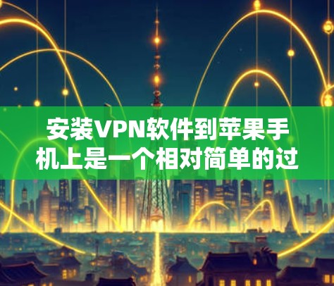 安装VPN软件到苹果手机上是一个相对简单的过程,但需要注意以下步骤和注意事项
