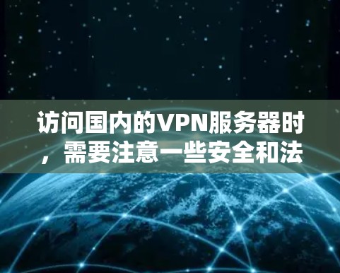 访问国内的VPN服务器时,需要注意一些安全和法律方面的考虑。以下是一些关键点
