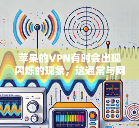 苹果的VPN有时会出现闪烁的现象,这通常与网络连接问题有关。以下是可能的原因和解决方法