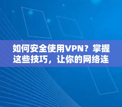 如何安全使用VPN?掌握这些技巧,让你的网络连接更顺畅