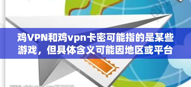 鸡VPN和鸡vpn卡密可能指的是某些游戏,但具体含义可能因地区或平台而异。以下是一些可能的解释
