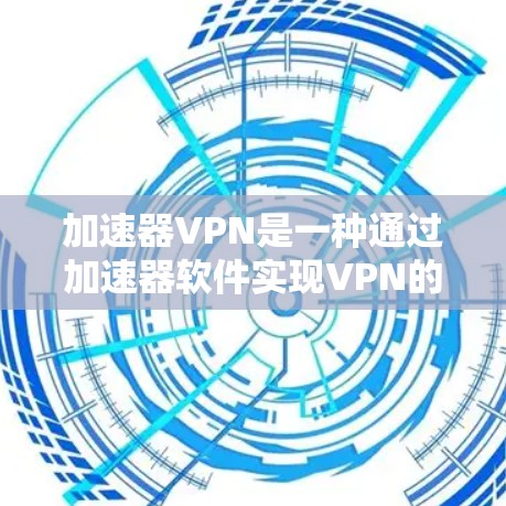加速器VPN是一种通过加速器软件实现VPN的工具,旨在通过高速下载和处理网络资源,提升下载速度和工作效率。以下是关于加速器VPN的详细分析