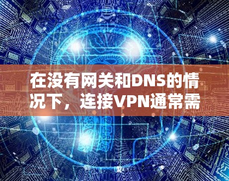 在没有网关和DNS的情况下,连接VPN通常需要通过以下步骤