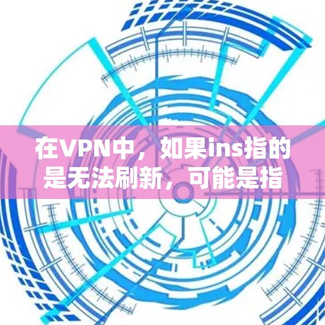 在VPN中，如果ins指的是无法刷新，可能是指在加密过程中无法连接到目标服务器或出现连接延迟等问题。以下是一些可能的解决方法