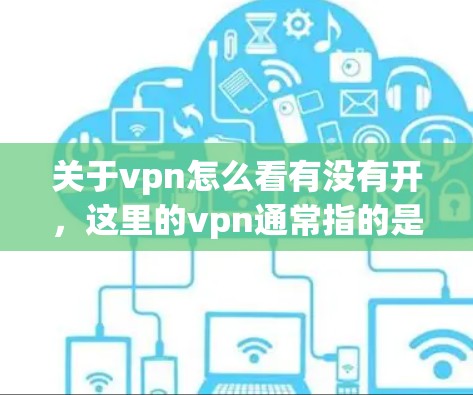 关于vpn怎么看有没有开,这里的vpn通常指的是VPN(VPN)而开可能指设置或功能选项。具体取决于您使用的是VPN设备、软件还是应用