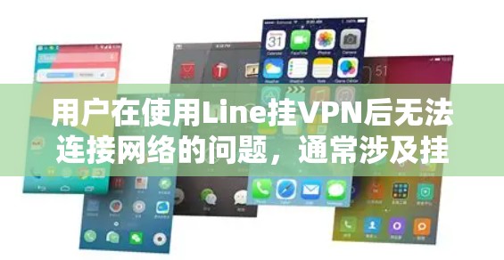 用户在使用Line挂VPN后无法连接网络的问题,通常涉及挂VPN的配置错误、服务器状态异常、网络连接问题或挂VPN软件本身有问题。以下是逐步排查和解决问题的步骤 用户在使用Line挂VPN后无法连接网络的问题,通常涉及挂VPN的配置错误、服务器状态异常、网络连接问题或挂VPN软件本身有问题。以下是逐步排查和解决问题的步骤