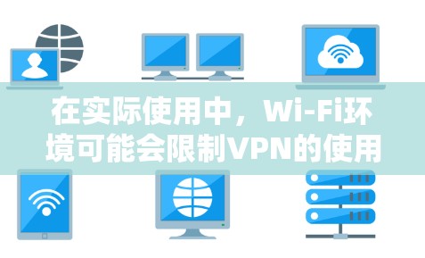 在实际使用中，Wi-Fi环境可能会限制VPN的使用，主要原因包括