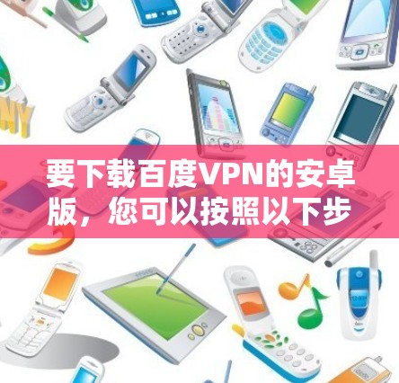 要下载百度VPN的安卓版,您可以按照以下步骤操作