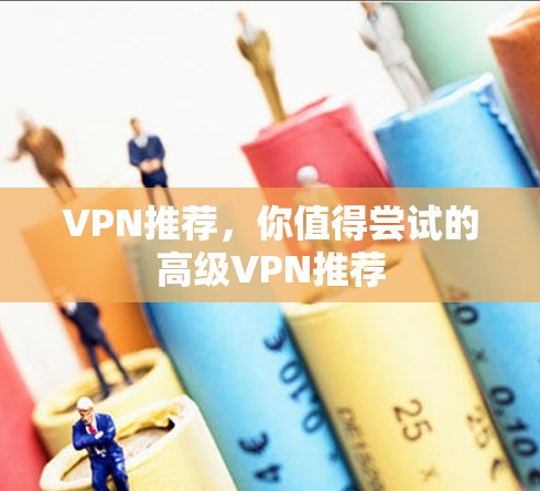 VPN推荐,你值得尝试的高级VPN推荐
