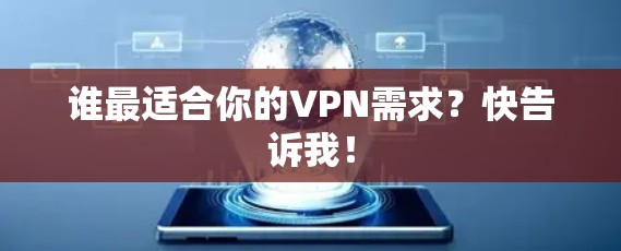 谁最适合你的VPN需求？快告诉我！