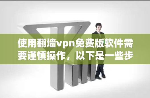 使用翻墙vpn免费版软件需要谨慎操作,以下是一些步骤和注意事项